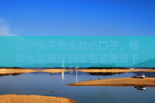 烂户必下的贷款小口子，推荐七款黑户贷款包装费没下款