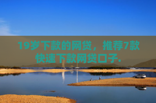 19岁下款的网贷，推荐7款快速下款网贷口子.
