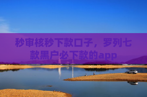 秒审核秒下款口子，罗列七款黑户必下款的app
