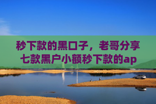 秒下款的黑口子，老哥分享七款黑户小额秒下款的app