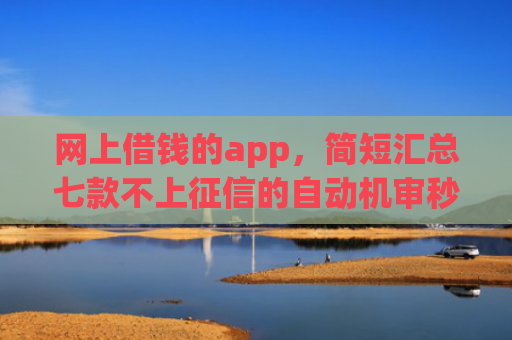 网上借钱的app，简短汇总七款不上征信的自动机审秒下款的app