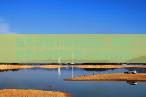 简单容易下款的网贷，老哥分享七款网贷黑户翼支付能下款吗