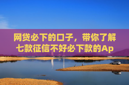 网贷必下的口子，带你了解七款征信不好必下款的App