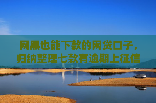 网黑也能下款的网贷口子，归纳整理七款有逾期上征信也能下款的app