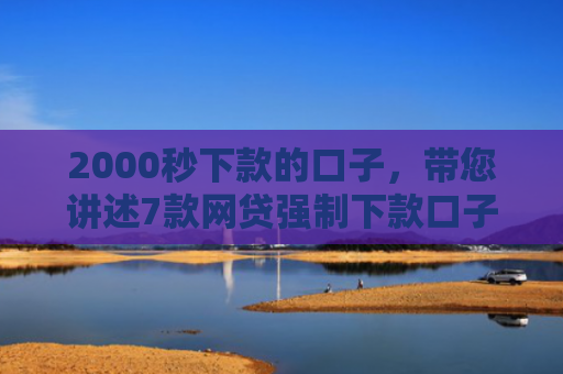2000秒下款的口子，带您讲述7款网贷强制下款口子