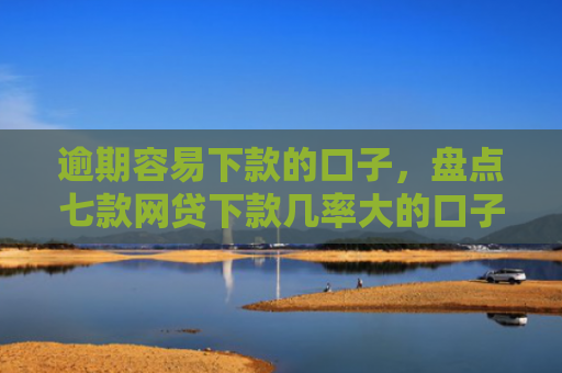 逾期容易下款的口子，盘点七款网贷下款几率大的口子