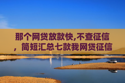 那个网贷放款快,不查征信，简短汇总七款我网贷征信不好没下款