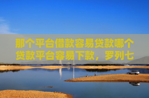 那个平台借款容易贷款哪个贷款平台容易下款，罗列七款不上征信的网贷下款快